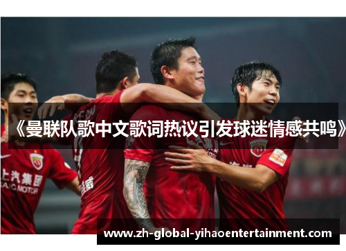 《曼联队歌中文歌词热议引发球迷情感共鸣》