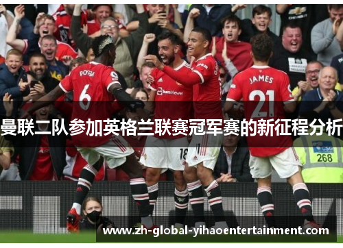 曼联二队参加英格兰联赛冠军赛的新征程分析