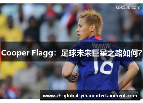 Cooper Flagg：足球未来巨星之路如何？