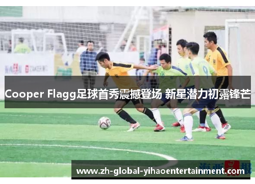 Cooper Flagg足球首秀震撼登场 新星潜力初露锋芒
