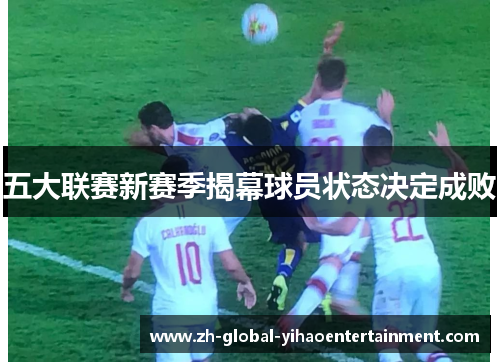 五大联赛新赛季揭幕球员状态决定成败